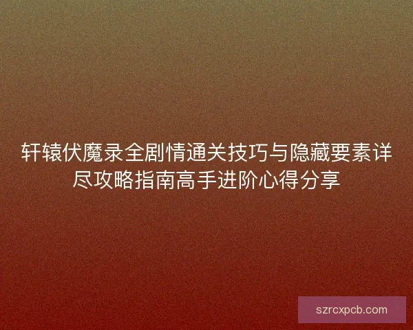 轩辕伏魔录全剧情通关技巧与隐藏要素详尽攻略指南高手进阶心得分享