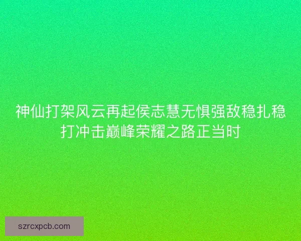 神仙打架风云再起侯志慧无惧强敌稳扎稳打冲击巅峰荣耀之路正当时