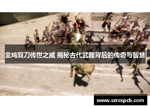 金鸡双刀传世之威 揭秘古代武器背后的传奇与智慧