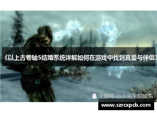 《以上古卷轴5结婚系统详解如何在游戏中找到真爱与伴侣》