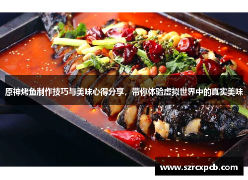 原神烤鱼制作技巧与美味心得分享，带你体验虚拟世界中的真实美味